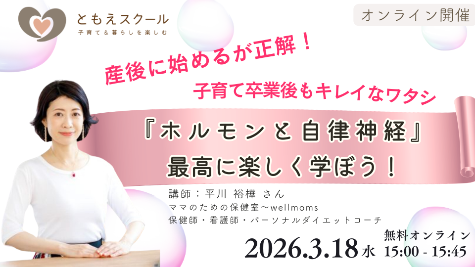 3/18（水）15:00〜 産後に始めるが正解！子育て卒業後もキレイなワタシ〜超難解な『ホルモンと自律神経』を最高に楽しく学ぼう！