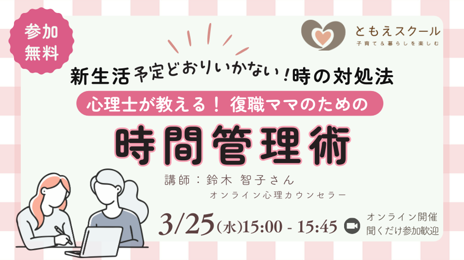 3/25（水）15:00〜新生活「予定どおりいかない」ときの対処法 　心理士が伝える、復職ママのための時間管理法