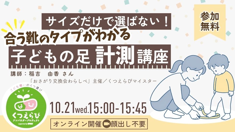 10/21（水）15:00〜サイズだけで選ばない！迷わない靴選び　おうちでできる子どもの足計測講座